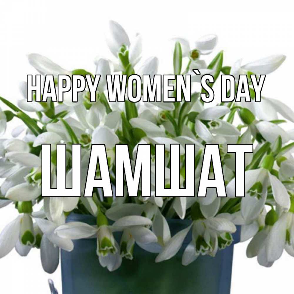 Greetings card с именем, ШАМШАТ happy women`s day цветы к международному женскому дню Greetings with text for free download 